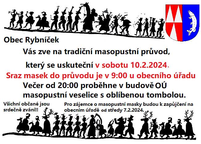 Sraz masek do masopustního průvodu je v 9:00 hodin u obecního úřadu. Průvod projde obcí s hudebním doprovodem. 
Večer od 20:00 hodin proběhne v budově obecního úřadu masopustní veselice s oblíbenou tombolou. 
 
Občerstvení zajištěno. Všichni občané jsou srdečně zváni !!