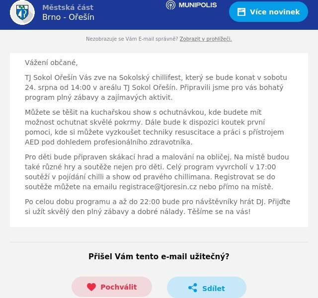 Vážení občané,
TJ Sokol Ořešín Vás zve na Sokolský chillifest, který se bude konat v sobotu 24. srpna od 14:00 v areálu TJ Sokol Ořešín. Připravili jsme pro vás bohatý program plný zábavy a zajímavých aktivit.
Můžete se těšit na kuchařskou show s ochutnávkou, kde budete mít možnost ochutnat skvělé pokrmy. Dále bude k dispozici koutek první pomoci, kde si můžete vyzkoušet techniky resuscitace a práci s přístrojem AED pod dohledem profesionálního zdravotníka.
Pro děti bude připraven skákací hrad a malování na obličej. Na místě budou také různé hry a soutěže nejen pro děti. Celý program vyvrcholí v 17:00 soutěží v pojídání chilli a show od pravého chillimana. Registrovat se do soutěže můžete na emailu registrace@tjoresin.cz nebo přímo na místě.
Po celou dobu programu a až do 22:00 bude pro návštěvníky hrát DJ. Přijďte si užít skvělý den plný zábavy a dobré nálady. Těšíme se na vás!
