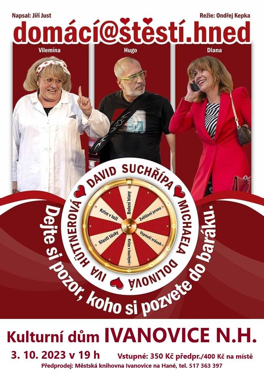 Kulturní dům Ivanovice na Hané Vás zve v úterý 3. října 2023 v 19 hodin na divadelní komedii DOMÁCÍ ŠTĚSTÍ. Hrají: Iva Hüttnerová, Michaela Dolinová a David Suchařípa. Vstupné v předprodeji 350 Kč, na místě 400 Kč. Předprodej vstupenek probíhá v Městské knihovně Ivanovice na Hané, tel. 517 363 397.