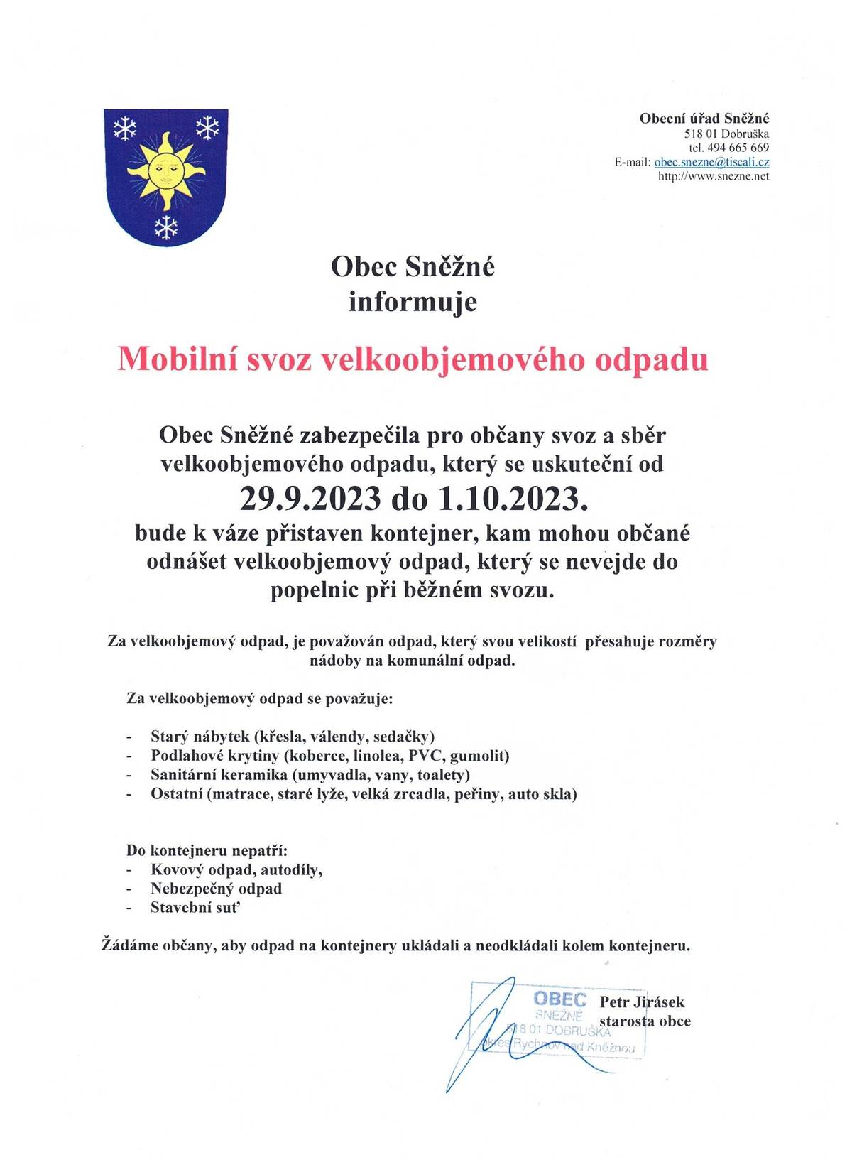 Obec Sněžné
informuje
 
Mobilní svoz velkoobjemového odpadu
 
Obec Sněžné zabezpečila pro občany svoz a sběr velkoobjemového odpadu, který se uskuteční od
 29.9.2023 do 1.10.2023.
bude k váze přistaven kontejner, kam mohou občané odnášet velkoobjemový odpad, který se nevejde do popelnic při běžném svozu.
 
Za velkoobjemový odpad, je považován odpad, který svou velikostí  přesahuje rozměry nádoby na komunální odpad.
 
Za velkoobjemový odpad se považuje:
 
-          Starý nábytek (křesla, válendy, sedačky)
-          Podlahové krytiny (koberce, linolea, PVC, gumolit)
-          Sanitární keramika (umyvadla, vany, toalety)
-          Ostatní (matrace, staré lyže, velká zrcadla, peřiny, auto skla)
 
 
Do kontejneru nepatří:
-          Kovový odpad, autodíly,
-          Nebezpečný odpad
-          Stavební suť
 
Žádáme občany, aby odpad na kontejnery ukládali a neodkládali kolem kontejneru.