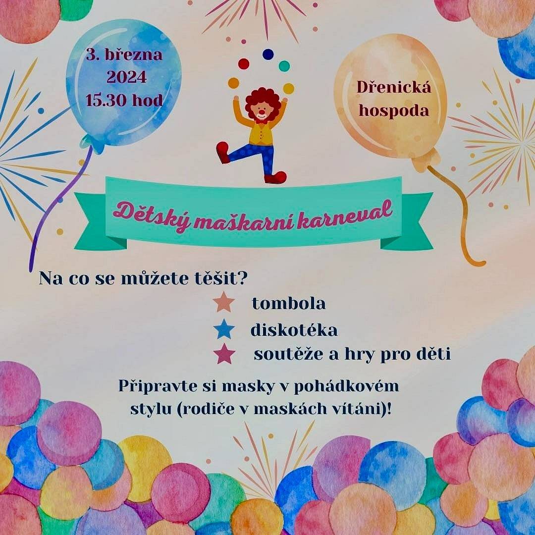 Rádi bychom Vás pozvali, na
Dětský maškarní karneval, 
který se uskuteční 3.března 2024 od 15:30hod v Dřenické hospůdce.
Na co se můžete těšit:

tombola
diskotéka
soutěže a hry pro děti

     Připravte si masky v pohádkovém stylu (rodiče v maskách vítáni)!