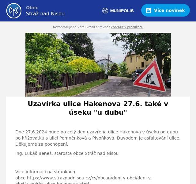 Dne 27.6.2024 bude po celý den uzavřena ulice Hakenova v úseku od dubu po křižovatku s ulicí Pomněnková a Pivoňková. Důvodem je asfaltování ulice. Děkujeme za pochopení.
Ing. Lukáš Beneš, starosta obce Stráž nad Nisou

Více informací na stránkách obce https://www.straznadnisou.cz/cs/obcan/deni-v-obci/deni-v-obci/uzavirka-ulice-hakenova.html
