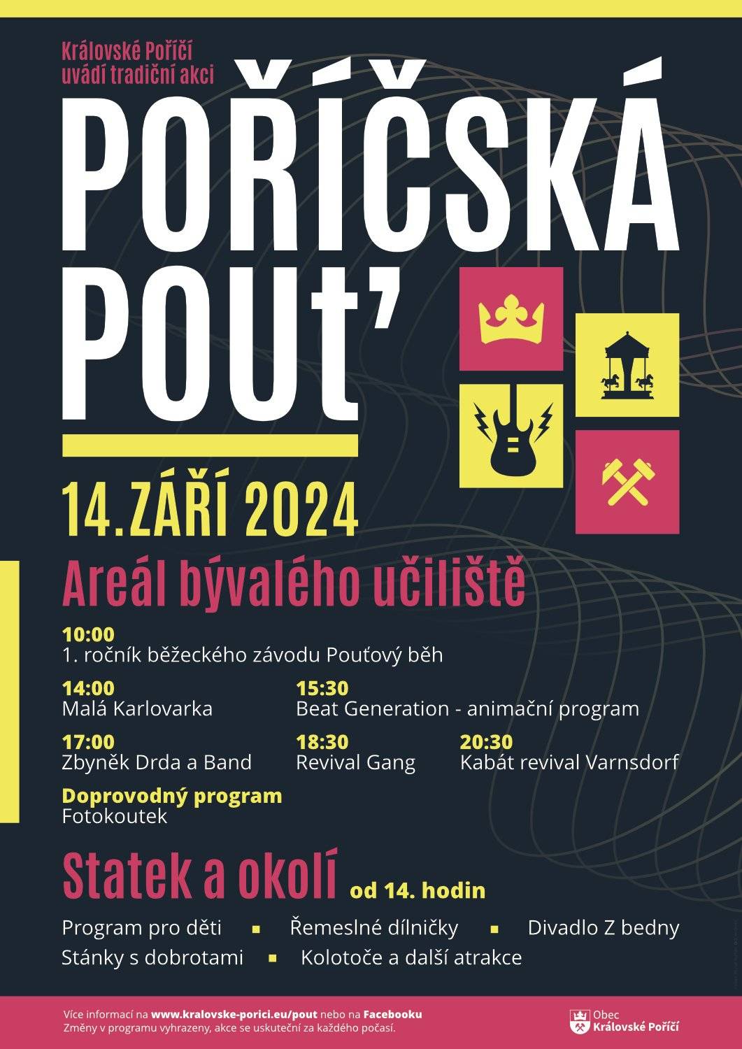 Vážení občané, zveme Vás na tradiční Poříčskou pouť, která se uskuteční v sobotu 14.9.2024 v areálu bývalého učiliště (parkoviště před školou) a na Statku v Královském Poříčí a jeho okolí. Letošní ročník přináší novinku a to 1. ročník "Pouťového běhu". Registrace účastníků je od 10:00 hodin na parkovišti v areálu bývalého učiliště. Samotný program pouti začíná od 14:00 hodin. V areálu bývalého učiliště se můžete těšit na vystoupení kapel a taneční vystoupení. Na statku pak na program pro děti, divadlo, řemeslné dílničky, kolotoče, stánky s dobrotami apod. Občerstvení je zajištěno. Podrobný program je na stránkách obce a na vývěskách v obci. Těšíme se na Vaší návštěvu.