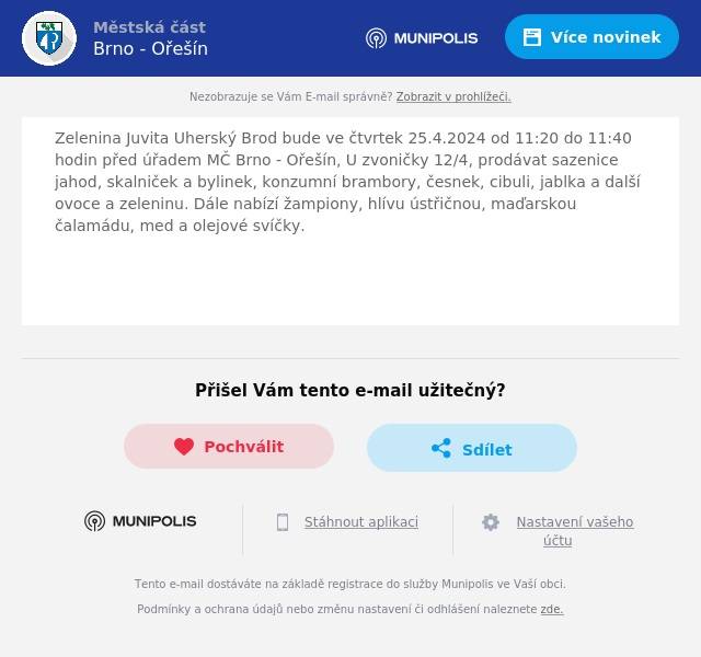 Zelenina Juvita Uherský Brod bude ve čtvrtek 25.4.2024 od 11:20 do 11:40 hodin před úřadem MČ Brno - Ořešín, U zvoničky 12/4, prodávat sazenice jahod, skalniček a bylinek, konzumní brambory, česnek, cibuli, jablka a další ovoce a zeleninu. Dále nabízí žampiony, hlívu ústřičnou, maďarskou čalamádu, med a olejové svíčky.

