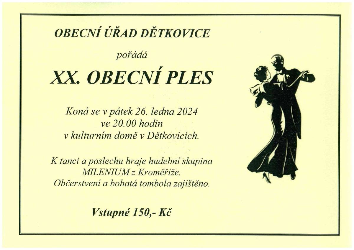 Obecní úřad Dětkovice zve na XX. Obecní ples, který se koná v pátek 26.1.2024 ve 20.00 hodin v kulturním domě v Dětkovicích. K tanci a poslechu hraje hudební skupina MILENIUM Kroměříž. Vstupné je 150,- Kč, občerstvení s vůní zvěřiny a bohatá tombola je zajištěno. První cena 120 kg prase.
Na všechny se těší Zastupitelstvo obce Dětkovice.
