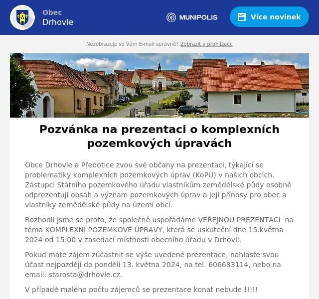 Obce Drhovle a Předotice zvou své občany na prezentaci, týkající se problematiky komplexních pozemkových úprav (KoPÚ) v našich obcích. Zástupci Státního pozemkového úřadu vlastníkům zemědělské půdy osobně odprezentují obsah a význam pozemkových úprav a její přínosy pro obec a vlastníky zemědělské půdy na území obcí.
Rozhodli jsme se proto, že společně uspořádáme VEŘEJNOU PREZENTACI  na téma KOMPLEXNÍ POZEMKOVÉ ÚPRAVY, která se uskuteční dne 15.května 2024 od 15:00 v zasedací místnosti obecního úřadu v Drhovli.
Pokud máte zájem zúčastnit se výše uvedené prezentace, nahlaste svou účast nejpozději do pondělí 13. května 2024, na tel. 606683114, nebo na email: starosta@drhovle.cz.
V případě malého počtu zájemců se prezentace konat nebude !!!!!