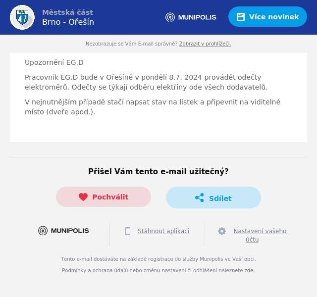 Upozornění EG.D
Pracovník EG.D bude v Ořešíně v pondělí 8.7. 2024 provádět odečty elektroměrů. Odečty se týkají odběru elektřiny ode všech dodavatelů.
V nejnutnějším případě stačí napsat stav na lístek a připevnit na viditelné místo (dveře apod.).
