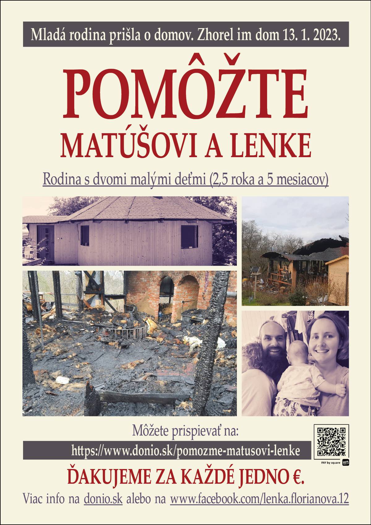POMôŽTE MATÚŠOVI a LENKEMladá rodina prišla o domov. 13. januára 2023 im zhorela novostavba rodinného domu v obci Veľký Čepčín. Jedná sa o rodinu s dvomi malými deťmi (2,5 roka a 5 mesiacov).Môžete prispievať na: http://www.donio.sk/pomozme-matusovi-lenkeViac info na www.donio.sk alebo na www.facebook.com/lenka.florianova.12 Ďakujeme za každé jedno EURO. 