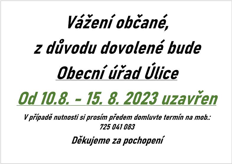 Vážení občané,
z důvodu dovolené bude Obecní úřad Úlice od 10.8. - 15. 8. 2023 uzavřen.
V případě nutnosti si prosím předem domluvte termín na mob.: 725 041 083
Děkujeme za pochopení