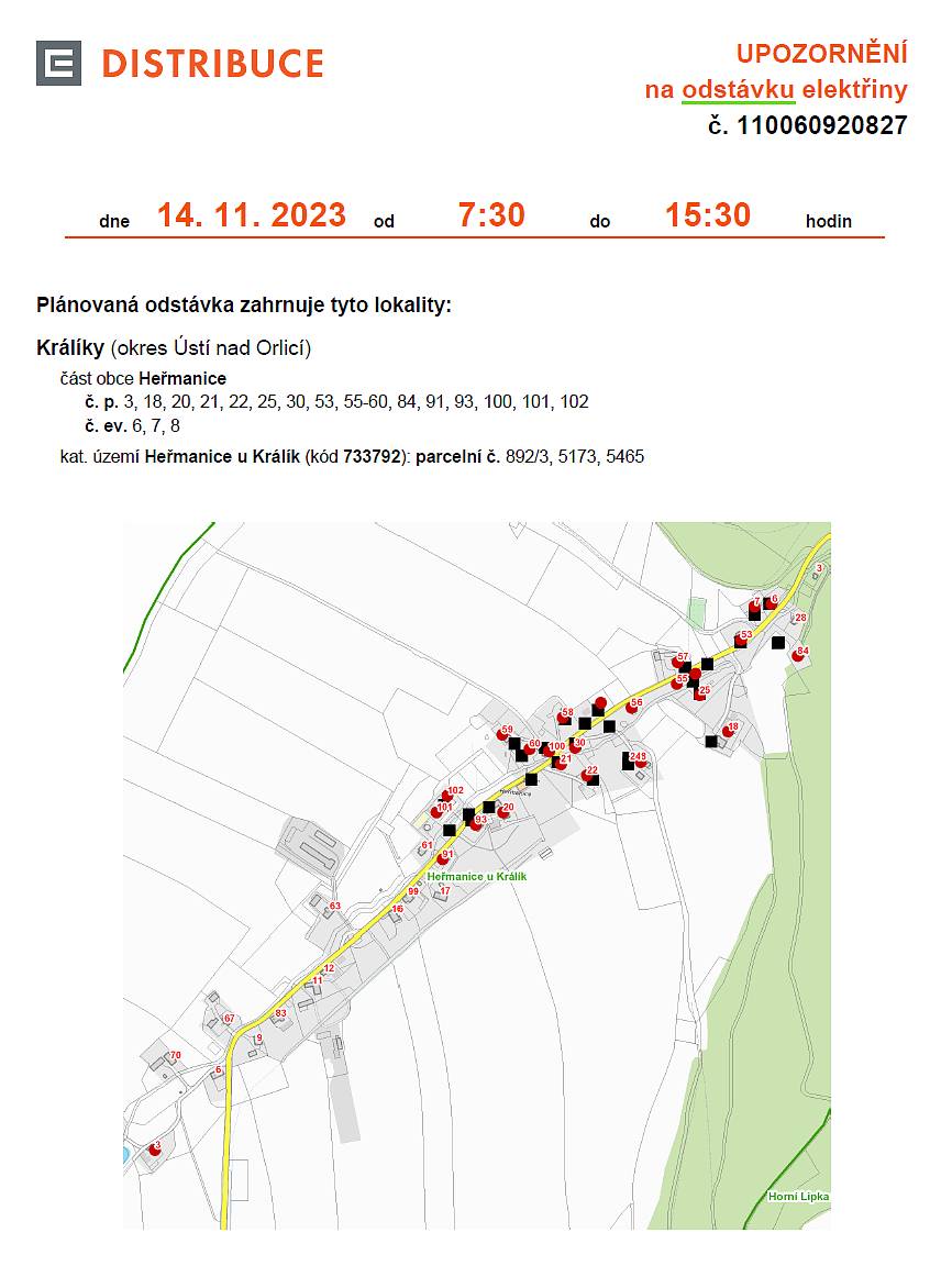 v úterý 14. 11. 2023 od 7:30 do 15:30 hodin

Plánovaná odstávka zahrnuje tyto lokality:
Králíky – část obce Heřmanice
• č. p. 3, 18, 20, 21, 22, 25, 30, 53, 55-60, 84, 91, 93, 100, 101, 102
• č. ev. 6, 7, 8
• kat. území Heřmanice u Králík (kód 733792): parcelní č. 892/3, 5173, 5465
více informací o odstávkách na https://www.cezdistribuce.cz/cs/pro-zakazniky/odstavky?jlTown=580481