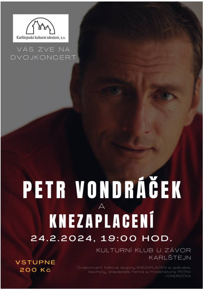 KK U ZÁVOR - PETR VONDRÁČEK A KNEZAPLACENÍ - 24.2.2024
Važení sousedé,
jménem Karlštejnského kulturního sdružení, z.s. Vás zveme na dvojkoncert folkové skupiny KNEZAPLACENÍ a herce a hudebníka PETRA VONDRÁČKA v Kulturním klubu U závor v sobotu 24. února 2024.
Vstupné 200,- Kč
Přejeme Vám hezký hudební zážitek
městys Karlštej