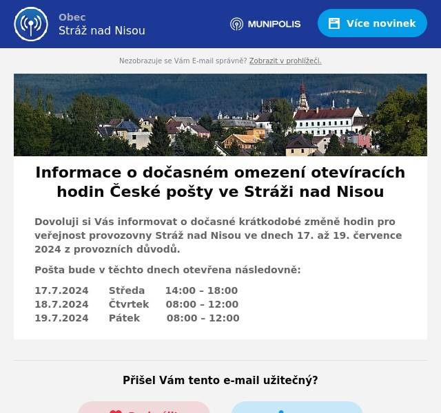 Dovoluji si Vás informovat o dočasné krátkodobé změně hodin pro veřejnost provozovny Stráž nad Nisou ve dnech 17. až 19. července 2024 z provozních důvodů.
Pošta bude v těchto dnech otevřena následovně:
17.7.2024      Středa      14:00 – 18:0018.7.2024      Čtvrtek     08:00 – 12:0019.7.2024      Pátek        08:00 – 12:00