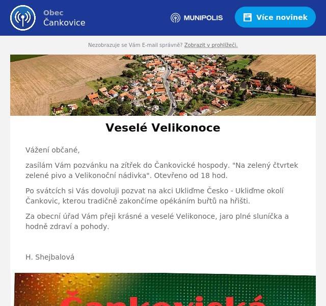 Vážení občané,
zasílám Vám pozvánku na zítřek do Čankovické hospody. "Na zelený čtvrtek zelené pivo a Velikonoční nádivka". Otevřeno od 18 hod.
Po svátcích si Vás dovoluji pozvat na akci Ukliďme Česko - Ukliďme okolí Čankovic, kterou tradičně zakončíme opékáním buřtů na hřišti.
Za obecní úřad Vám přeji krásné a veselé Velikonoce, jaro plné sluníčka a hodně zdraví a pohody.

H. Shejbalová