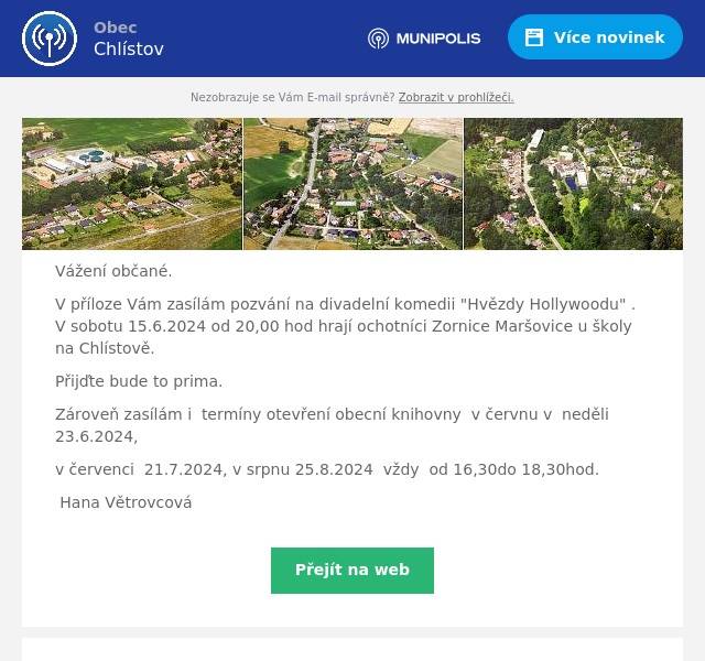 Vážení občané.
V příloze Vám zasílám pozvání na divadelní komedii "Hvězdy Hollywoodu" . V sobotu 15.6.2024 od 20,00 hod hrají ochotníci Zornice Maršovice u školy na Chlístově.
Přijďte bude to prima.
Zároveň zasílám i  termíny otevření obecní knihovny  v červnu v  neděli  23.6.2024,
v červenci  21.7.2024, v srpnu 25.8.2024  vždy  od 16,30do 18,30hod.
Hana Větrovcová