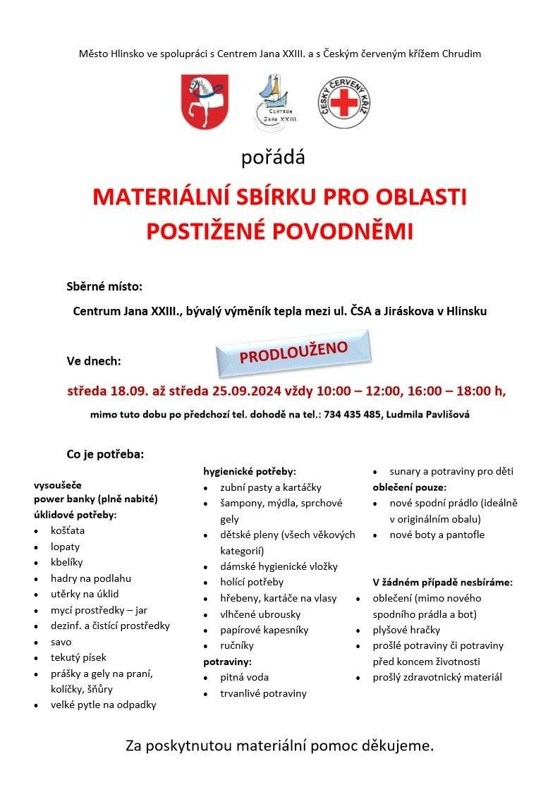 Město Hlinsko ve spolupráci s Centrem Jana XXIII. a s Českým červeným křížem Chrudim pořádá materiální sbírku pro oblasti postižené povodněmi.
Sbírka bude probíhat ve dnech od 18.9. do 25.9. vždy od 10 do 12 h a od 16 do 18 h.
Sběrným místem bude Centrum Jana XXIII. (bývalý výměník tepla mezi ul. ČSA a Jiráskova)