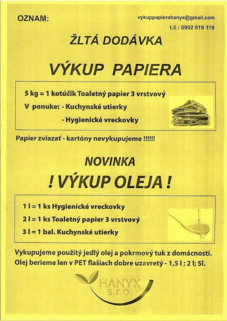 Oznamujeme našim občanom, že pripravujeme zmluvu s firmou HANYX s. r. o., ktorá aj na území našej obce zabezpečí výkup papiera a použitého kuchynského oleja výmenou za toaletný papier, kuchynské utierky alebo hygienické vreckovky. 
Frekvencia vývozu je predbežne nastavená polročne. Podľa záujmu sa môže periodicita upravovať.
Najbližší zvoz je plánovaný na mesiac september. Nasledujúci na mesiac marec. O presnom termíne vývozu bude verejnosť informovaná vyhlásením v miestnom rozhlase.