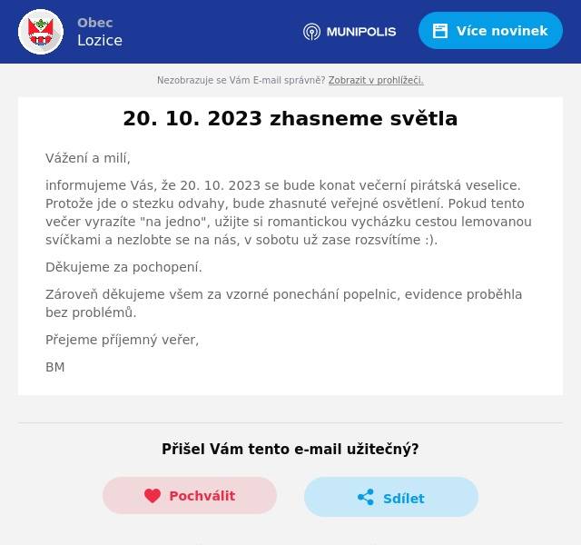 Vážení a milí,
informujeme Vás, že 20. 10. 2023 se bude konat večerní pirátská veselice. Protože jde o stezku odvahy, bude zhasnuté veřejné osvětlení. Pokud tento večer vyrazíte "na jedno", užijte si romantickou vycházku cestou lemovanou svíčkami a nezlobte se na nás, v sobotu už zase rozsvítíme :).
Děkujeme za pochopení.
Zároveň děkujeme všem za vzorné ponechání popelnic, evidence proběhla bez problémů.
Přejeme příjemný veřer,
BM