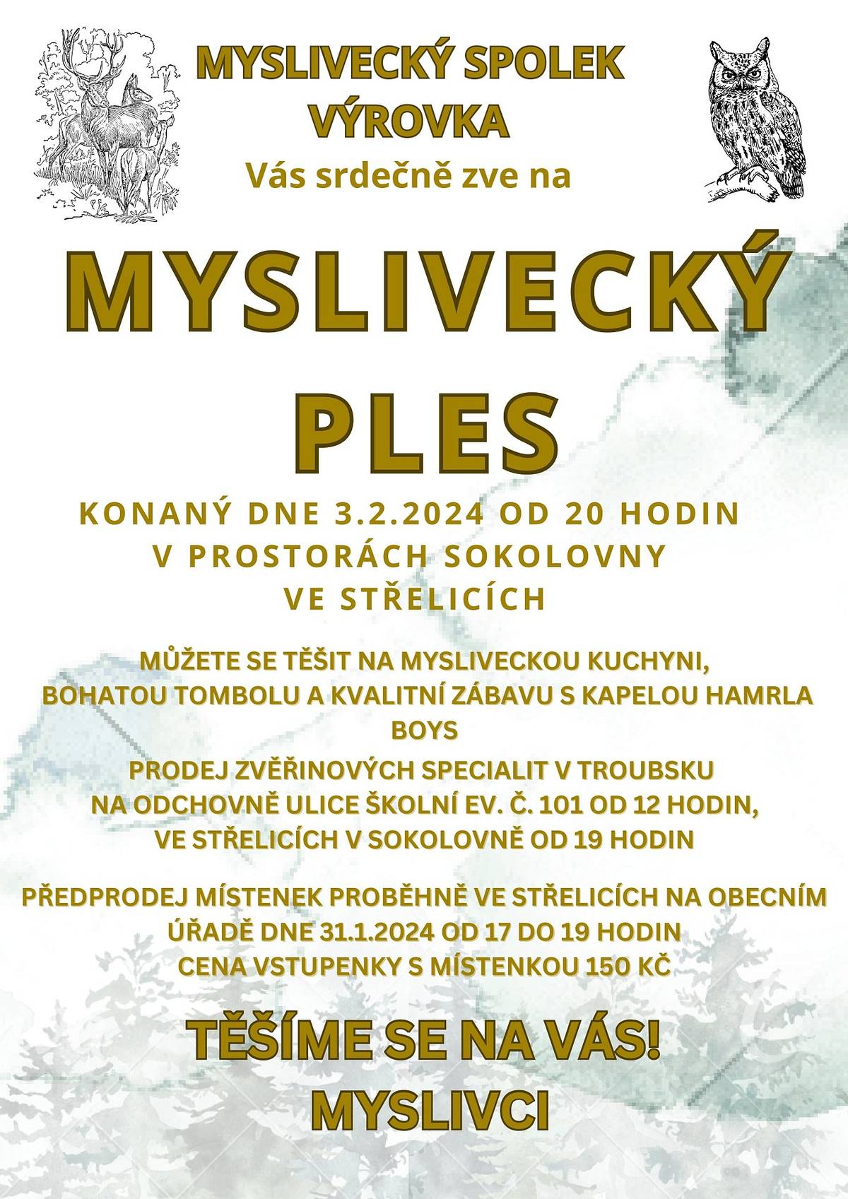 Myslivecký spolek Výrovka vás zve na MYSLIVECKÝ PLES v sobotu 3.2.2024 od 20 hod. do sokolovny ve Střelicích. Předprodej vstupenek s místenkou, v hodnotě 150 kč, bude na OÚ Střelice 31.01.2024 od 17 - 19 hod. Prodej mysliveckých specialit proběhne na Odchovně Troubsko v sobotu 3.2.2024 od 12 hod.(dle vašeho zájmu) a také v sokolovně Střelice od 19 hod. Na vaši společnost se těší m y s l i v c i.
