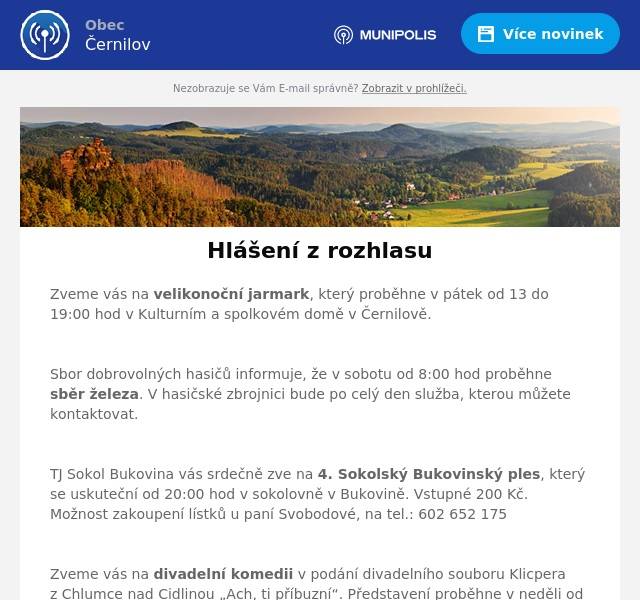 Zveme vás na velikonoční jarmark, který proběhne v pátek od 13 do 19:00 hod v Kulturním a spolkovém domě v Černilově.

Sbor dobrovolných hasičů informuje, že v sobotu od 8:00 hod proběhne sběr železa. V hasičské zbrojnici bude po celý den služba, kterou můžete kontaktovat.

TJ Sokol Bukovina vás srdečně zve na 4. Sokolský Bukovinský ples, který se uskuteční od 20:00 hod v sokolovně v Bukovině. Vstupné 200 Kč. Možnost zakoupení lístků u paní Svobodové, na tel.: 602 652 175

Zveme vás na divadelní komedii v podání divadelního souboru Klicpera z Chlumce nad Cidlinou „Ach, ti příbuzní“. Představení proběhne v neděli od 17:00 hodin v Sokolovně v Černilově. Vstupné činí 100 Kč pro dospělého; pro děti, studenty a seniory 50 Kč.