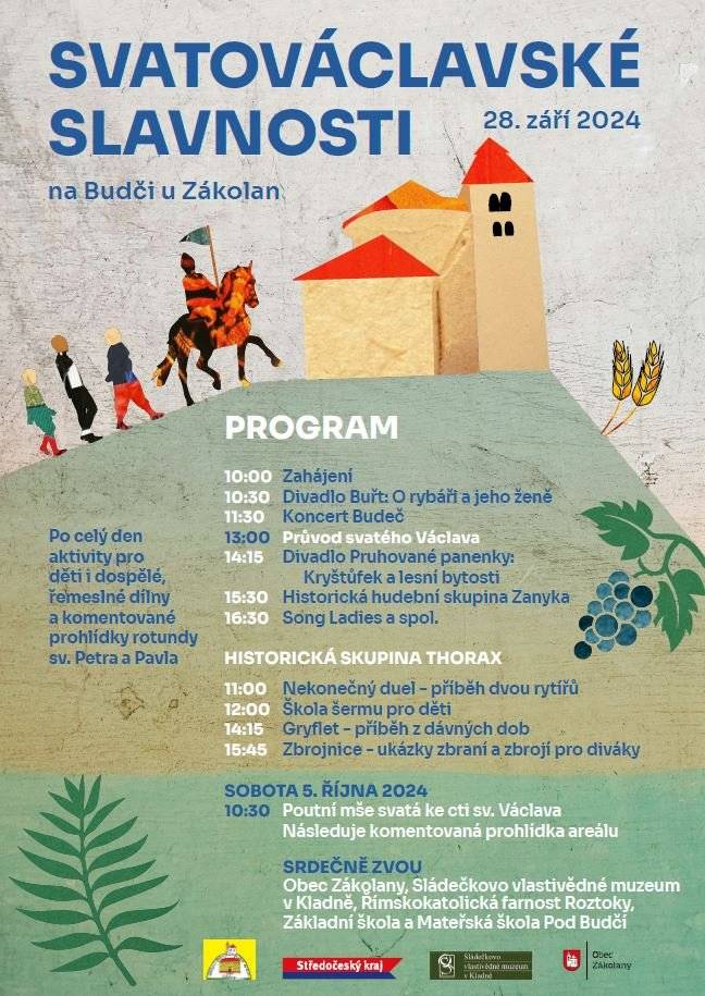 Vážení přátelé, milí sousedé,
dovolujeme si vás pozvat na
SVATOVÁCLAVSKÉ SLAVNOSTI NA BUDČI
Sobota 28. září 2024
10 – 17 hodin
Můžete se těšit na několik divadelních a hudebních představení, vystoupení šermířů, ukázky dobových řemesel, rukodělné dílničky, kolotoč Matěje řezbáře a mnoho dalších atrakcí. 
Vyvrcholením dne je ve 13 hodin průvod svatého Václava, který pod vedení Adama Janouška a Ondřeje Kloučka nastudovaly děti z naší základní školy.
Čeká na vás také skvělé občerstvení, domácí limonády, piva z malých pivovarů a po celý den příjemná atmosféra.
Těšíme se na vás!
Lucie Wittlichová
starostka obce Zákolany