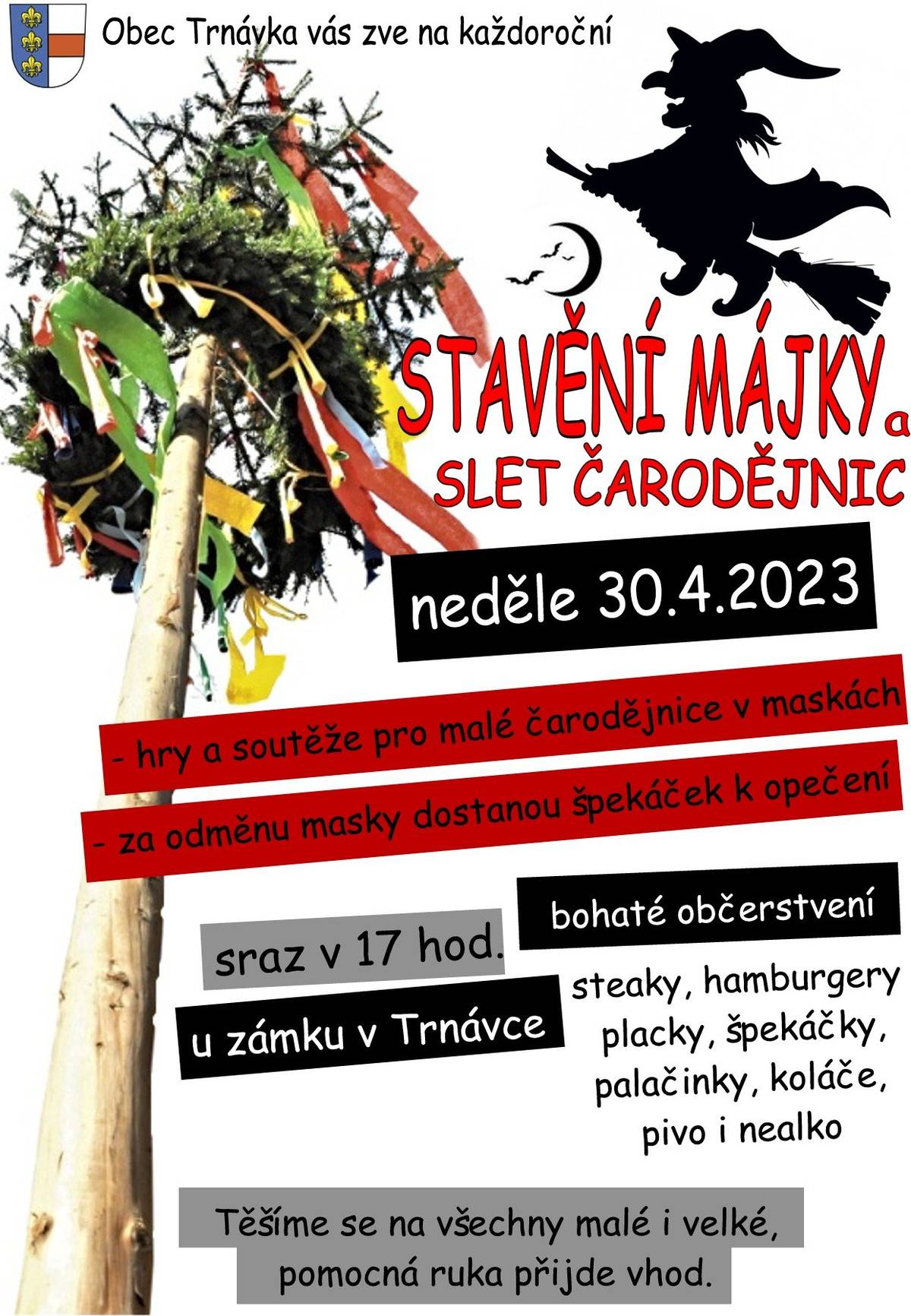 Obec Trnávka ve spolupráci s kulturní komisí vás zve na každoroční Stavění máje a slet čarodějnic, a to v neděli 30. dubna 2023 od 17:00 u budovy zámku v Trnávce. Připraveny budou soutěže pro malé čarodějnice v maskách (masky dostanou za odměnu špekáček k opečení), bohaté občerstvení pro malé i velké. Těšíme se na vás a budeme rádi za všechny pomocné ruce při stavění májky :) 