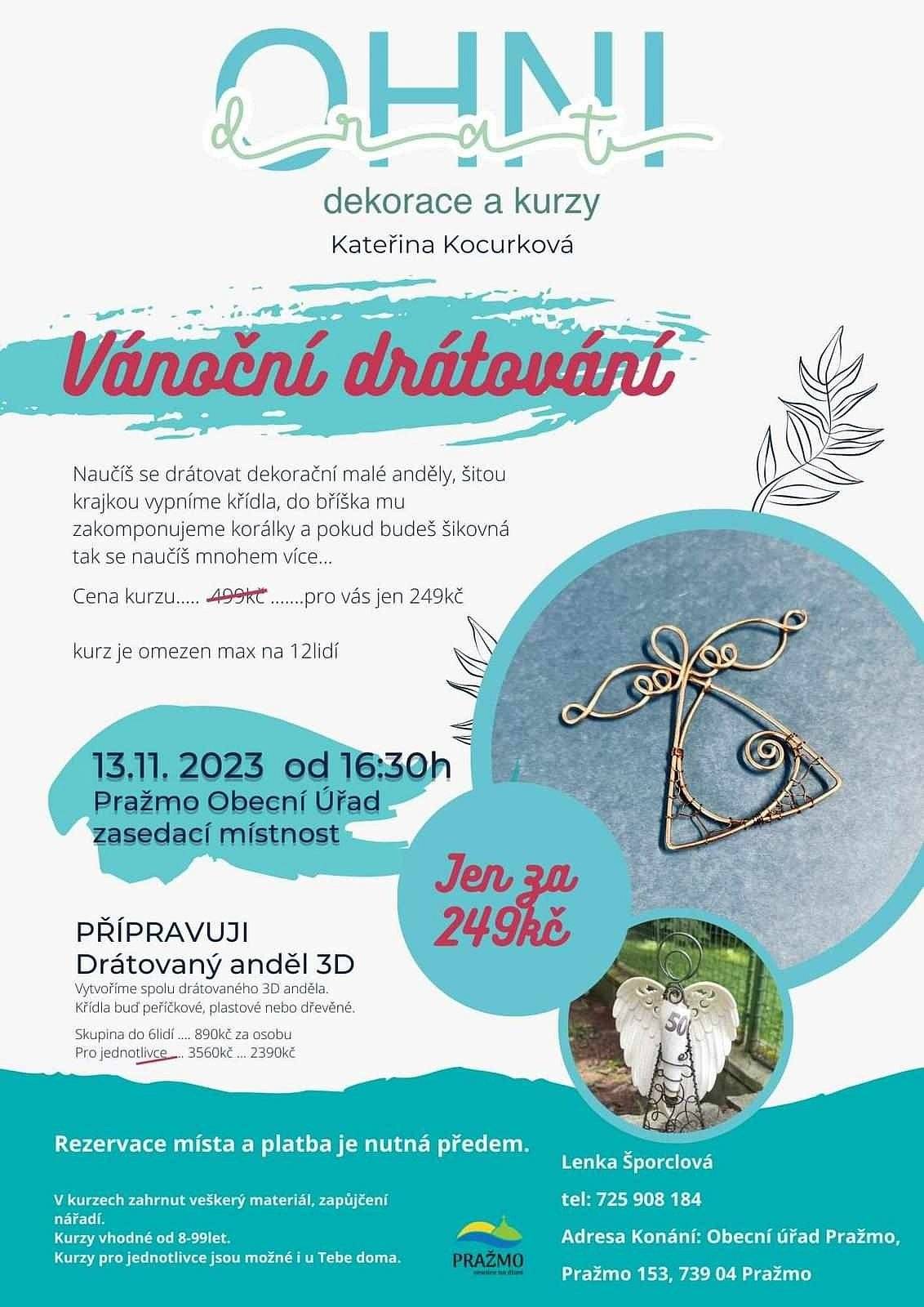 Vánoční drátování s Kateřinou Kocurkovou
Zveme vás v pondělí na kurz drátování 13. 11. 2023 v 16.30, zasedací místnost obecního úřadu Pražmo.
V kurzu je zahrnut veškerý materiál a zapůjčení nářadí. 
Cena za osobu ve věku 8 - 99 let je 249 Kč.
Přihlášení a zaplacení kurzu je do pátku 10. 11. 2023 v kanceláři obecního úřadu. Lenka Šporclová tel: 725 908 184
Počet míst je omezen na 12 osob.