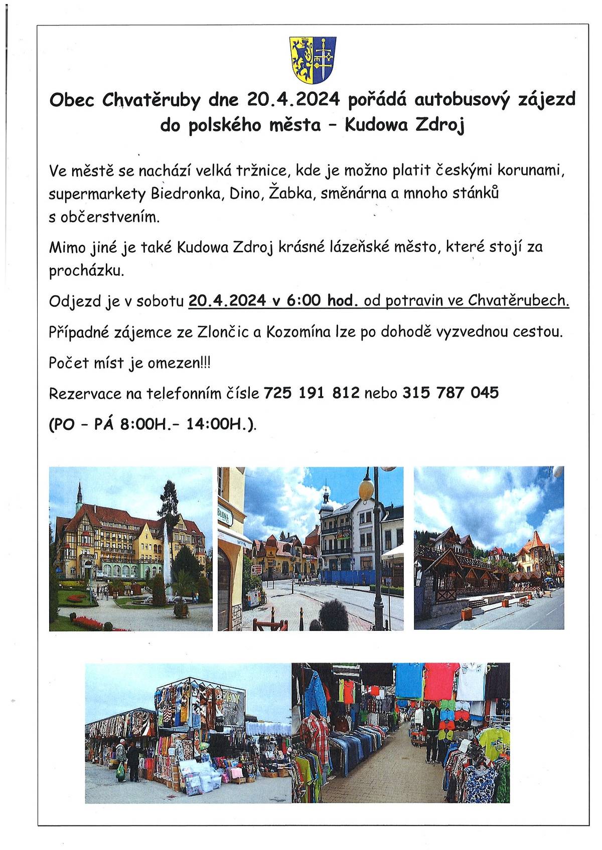 Obec Chvatěruby dne 20.4.2024 pořádá autobusový zájezd do polského města Kudowa Zdroj. Ve městě se nachází tržnice, kde je možno platit čekými korunami, supermarkety a mnoho stánků s občerstvením. Kudowa Zdroj je krásné lázeňské město, které  stojí za procházku.
Odjezd je 20.4.2024 v 6:00 h. od potravin ve Chvatěrubech. Případné zájemce ze Zlončic a Kozomína lze po dohodě vyzvednout cestou.
Počet míst je omezem! Rezervace ( PO - PÁ 8:00 - 14:00 h.) na tel. č. 315 787  nebo 725 191 812.