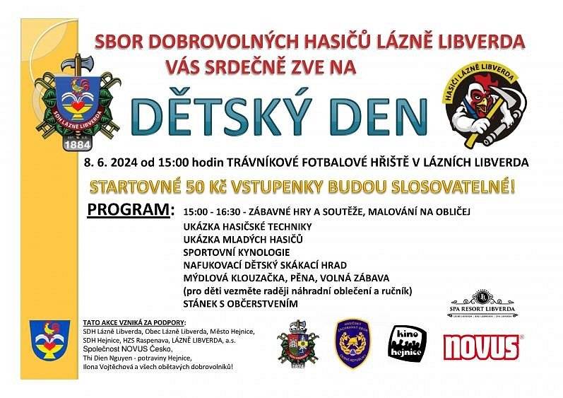 SBOR DOBROVOLNÝCH HASIČŮ LÁZNĚ LIBVERDA vás srdečně zve v sobotu 8. 6. 2024 od 15:00 hodin na Dětský den (trávníkové fotbalové hřiště v Lázních Libverda). Startovné bude činit 50 Kč a vstupenky budou slosovatelné.


Dále se děti mohou těšit na nafukovací skákací hrad, hasičskou techniku, sportovní kynologii, ukázku mladých hasičů, malování na obličej, zábavné hry a soutěže. Na závěr je připravená mýdlová klouzačka a pěna (pro děti vezměte náhradní oblečení a ručník). Občerstvení je zajištěno.