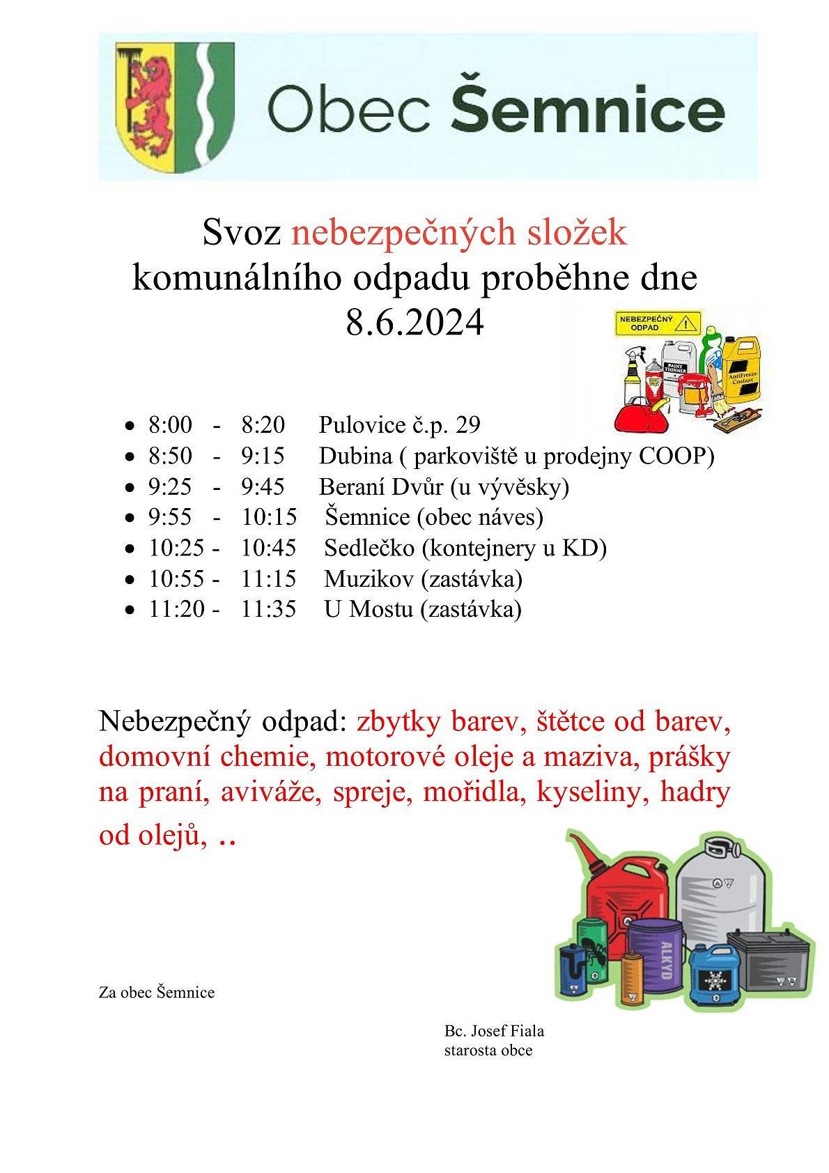 Svoz nebezpečných složek komunálního odpadu proběhne dne 8.6.2024.
 


Svozová místa:
 


• 8:00 - 8:20 Pulovice č.p. 29
• 8:50  - 9:15 Dubina ( parkoviště u prodejny COOP)
• 9:25 - 9:45 Beraní Dvůr (u vývěsky)
• 9:55 - 10:15 Šemnice (obec náves)
• 10:25 - 10:45 Sedlečko (kontejnery u KD)
• 10:55 - 11:15 Muzikov (zastávka)
• 11:20 - 11:35 U Mostu (zastávka)