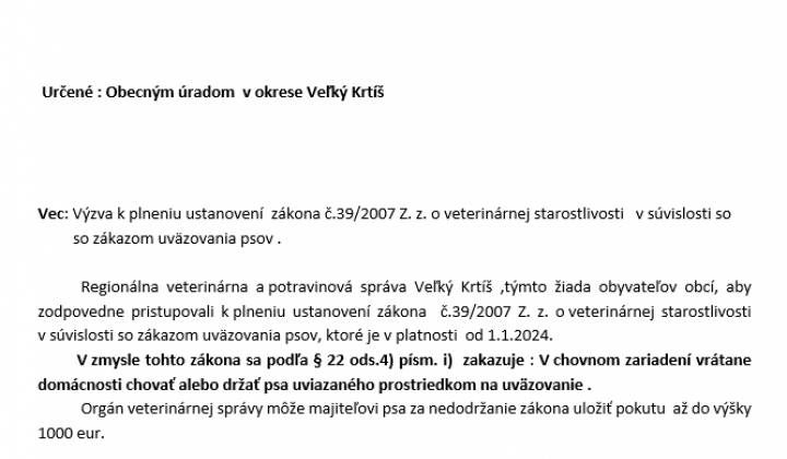 Určené : Obecným úradom v okrese Veľký Krtíš



	Vec: Výzva k plneniu ustanovení zákona č.39/2007 Z. z. o veterinárnej starostlivosti v súvislosti so

	so zákazom uväzovania psov .

	Regionálna veterinárna a potravinová správa Veľký Krtíš ,týmto žiada obyvateľov obcí, aby

	zodpovedne pristupovali k plneniu ustanovení z&aacute...
