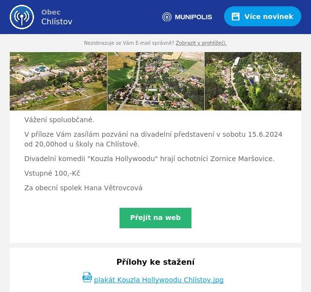 Vážení spoluobčané.
V příloze Vám zasílám pozvání na divadelní představení v sobotu 15.6.2024 od 20,00hod u školy na Chlístově.
Divadelní komedii "Kouzla Hollywoodu" hrají ochotníci Zornice Maršovice.
Vstupné 100,-Kč
Za obecní spolek Hana Větrovcová