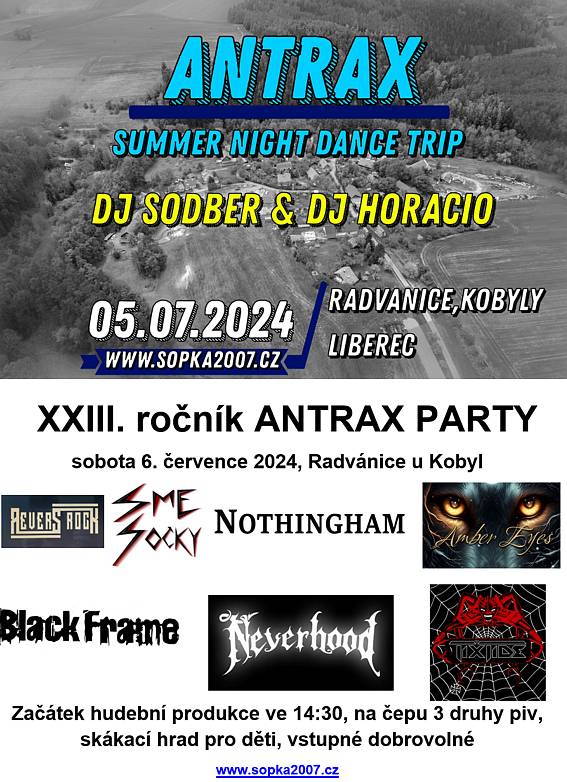 SOPKA 2007, z.s. Vás zve na Open air Radvánice ve dnech 5.-6. července.
Pátek 5. července od 18:00 Antrax Summer Night Dance Trip
Sobota od 14:30 Antrax Party, vystoupí kapely:

REVERS ROCK
SME SOCKY
NOTHINGHAM
AMBER EYES
BLACK FRAME
NEVERHOOD

Vstupné dobrovolné, na čepu 3 druhy piv