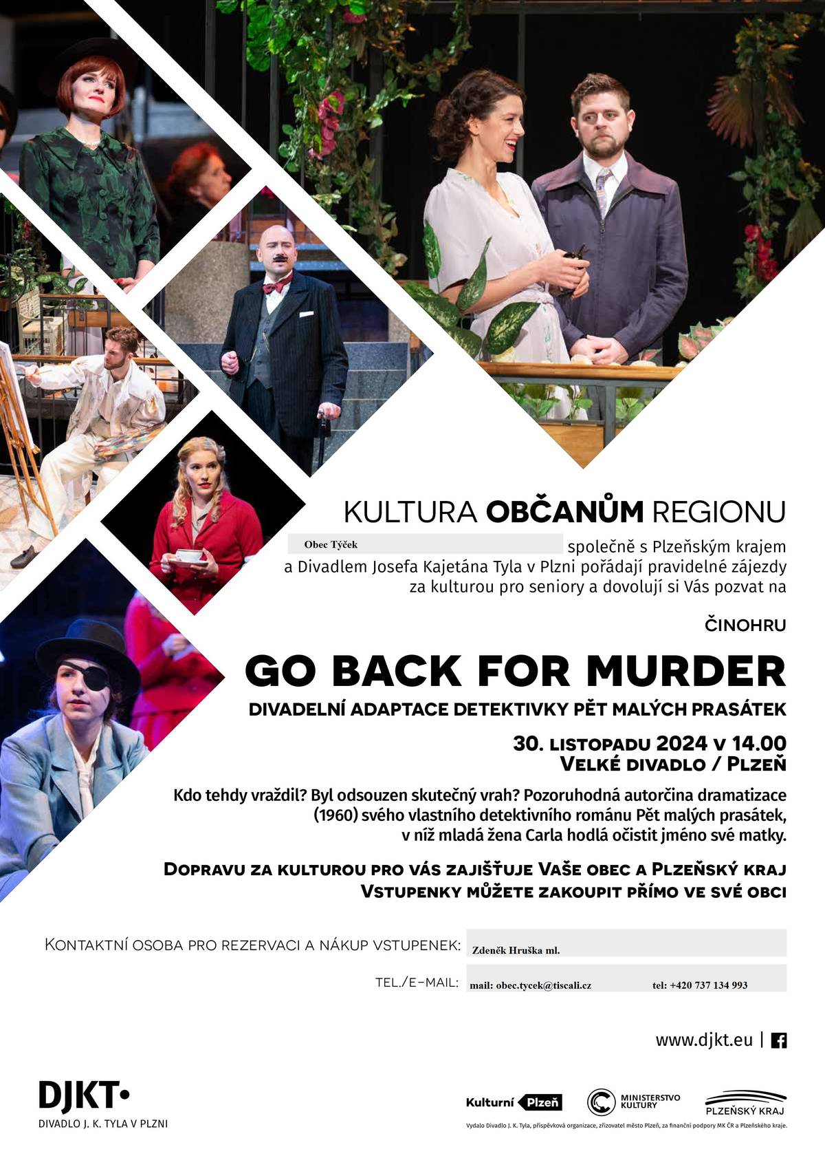 Představení odehrajeme 30. 11. 2024 ve 14:00 ve Velkém divadle. 
V originálním vydání Go  Back For Murder  od Agathy Christie! 
Kdo tehdy vraždil? Byl odsouzen skutečný vrah? Pozoruhodná autorčina dramatizace (1960) svého vlastního detektivního románu Pět malých prasátek, v níž mladá žena Carla hodlá očistit jméno své matky. 
Každý kdo se přihlásí si platí vstupenku, dopravu autobusem platí obec spolu s Plzeňským krajem
 
Zájemci se mohou hlásit nejpozději do 14.10.2024
 
 https://www.djkt.eu/repertoar/go-back-for-murder-2023