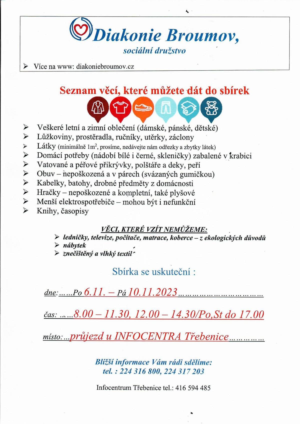 Sbírka pro Diakonii Broumov se uskuteční od 6.11.2023 do 10.11.2023. Sběrné místo: průjezd u Infocentra Třebenice. Seznam věcí, které můžete dát do sbírky: letní a zimní oblečení, kabelky, hračky, knihy, časopisy, látky, přikrývky aj. Více informací v přiloženém letáčku.