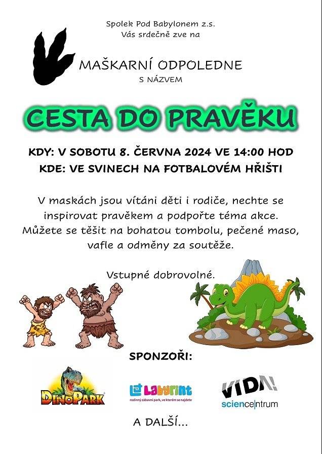 Dobrý den,
Spolek Pod Bybylonem Vás srdečně zve na maškarní odpoledne s názvem CESTA DO PRAVĚKU, které se koná v sobotu 8. června ve 14:00 hodin na fotbalovém hřišti ve Svinech. Děti i rodiče jsou vítáni v maskách.
Občerstvení zajištěno / vstupné dobrovolné.
Obec Sviny