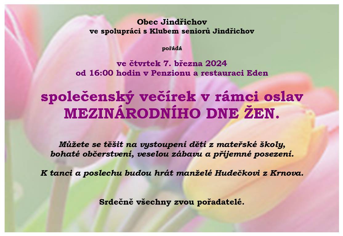 Obec Jindřichov ve spolupráci s Klubem seniorů pořádá ve čtvrtek 7. března 2024 od 16:00 hod. v Penzionu a restauraci Eden společenský večírek v rámci oslav MEZINÁRODNÍHO DNE ŽEN. Můžete se těšit na vystoupení dětí z mateřské školy, bohaté občerstvení, veselou zábavu a příjemné posezení.