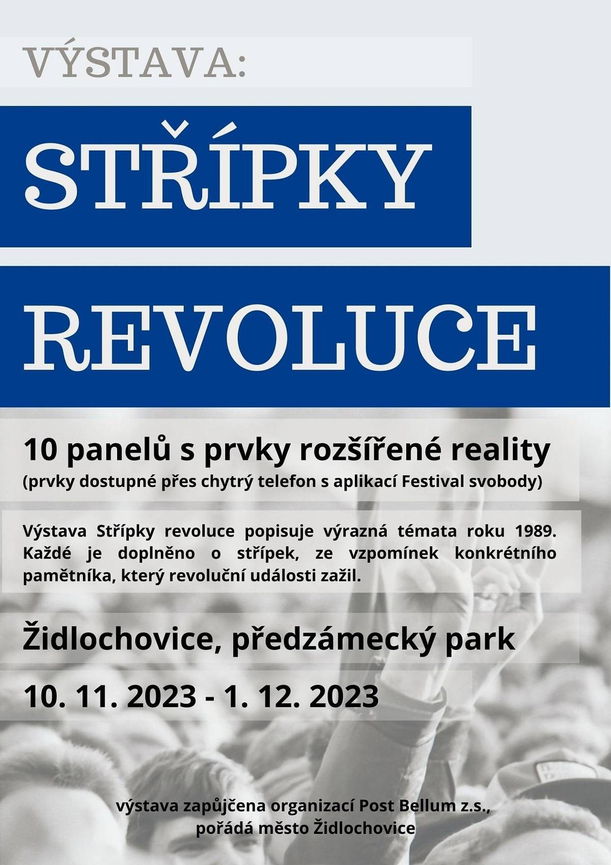 Židlochovice | Předzámecký park | 10. 11 - 1. 12. 2023
Výstava popisuje výrazná témata roku 1989. Každé je doplněno o střípek ze vzpomínek konkrétního pamětníka, který revoluční události zažil.
Sametovou revoluci tak na panelu reflexí hodnotí například politická vězeňkyně nebo příslušník StB. Z toho vyplývá, jak odlišně mohou různí obyvatelé listopadové události vnímat.
Namíříte-li svůj chytrý telefon na fotografie, záběry z Národní třídy nebo vyprávění pamětníka si můžete i pustit jako video, panely totiž obsahují prvky rozšířené reality.
Výstavu městu zapůjčila organizace Post Bellum, zabývající se mimo jiného zaznamenáváním vzpomínek pamětníků a jejich uvedením do povědomí širšího publika.