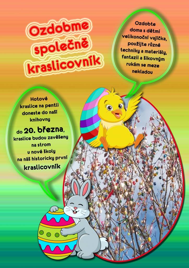 Zapojte se do velikonočních příprav a pomozte nám vytvořit první halenkovický Kraslicovník.



Ozdobte doma s dětmi velikonoční vajíčka, použijte různé techniky a materiály. Fantazii a šikovným rukám se meze nekladou.

Hotové kraslice doneste do naší knihovny do 20.března. Kraslice budou zavěšeny na strom u nové školy na náš historicky první kraslicovník.

Kraslice prosím zavěste na dlouhé stuhy. 



Věříme, že z něj budeme mít během velikonočních svátků všichni radost.