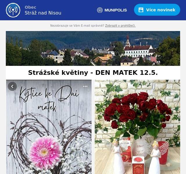 DEN MATEK 12.5.2024

STRÁŽSKÉ KVĚTINY - OTEVŘENO
SOBOTA 9.00 - 11.30 HOD
NEDĚLE 9.00 - 11.30 HOD

NEZAPOMEŇTE NA SVOJE MANINKY
A OBJEDNEJTE KYTIČKU V PŘEDSTIHU
NA TEL. 774954174
DROBNÉ DÁREČKY, VÍNEČKO NEBO KRÁSNÝ ŠPERK
VYBEREME NA MÍSTĚ 🙂🙂, PODLE NÁLADY.