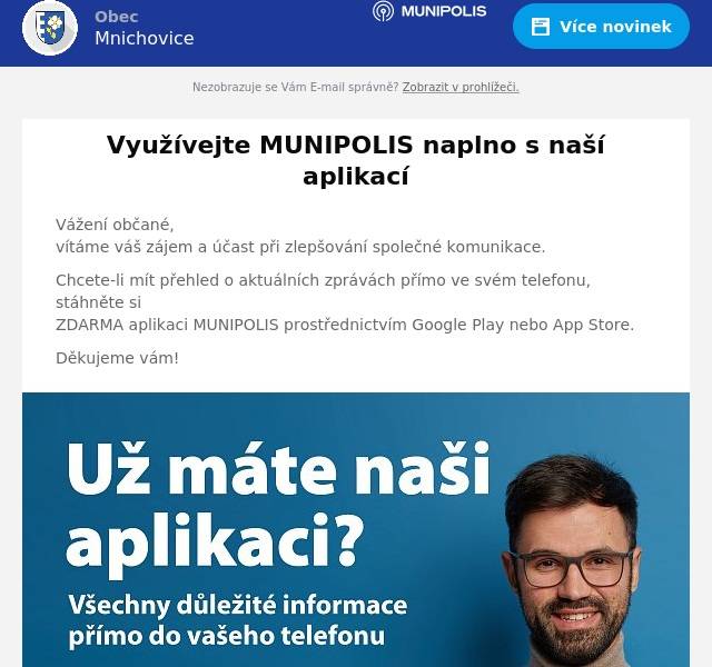 Vážení občané,vítáme váš zájem a účast při zlepšování společné komunikace.
Chcete-li mít přehled o aktuálních zprávách přímo ve svém telefonu, stáhněte siZDARMA aplikaci MUNIPOLIS prostřednictvím Google Play nebo App Store.
Děkujeme vám!
