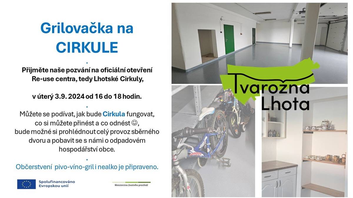 Přijměte naše pozvání na oficiální otevření  Re-use centra, tedy Lhotské Cirkuly, 
v úterý 3.9. 2024 od 16 do 18 hodin. 
Můžete se podívat, jak bude Cirkula fungovat, co si můžete přinést a co odnést J,
bude možné si prohlédnout celý provoz sběrného dvoru a pobavit se s námi o odpadovém hospodářství obce. 
Občerstvení  pivo-víno-gril i nealko je připraveno.