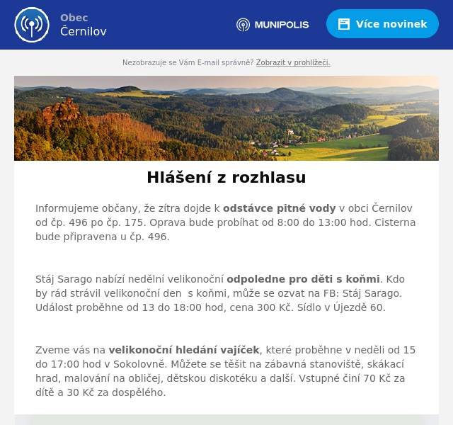 Informujeme občany, že zítra dojde k odstávce pitné vody v obci Černilov od čp. 496 po čp. 175. Oprava bude probíhat od 8:00 do 13:00 hod. Cisterna bude připravena u čp. 496.

Stáj Sarago nabízí nedělní velikonoční odpoledne pro děti s koňmi. Kdo by rád strávil velikonoční den  s koňmi, může se ozvat na FB: Stáj Sarago. Událost proběhne od 13 do 18:00 hod, cena 300 Kč. Sídlo v Újezdě 60.

Zveme vás na velikonoční hledání vajíček, které proběhne v neděli od 15 do 17:00 hod v Sokolovně. Můžete se těšit na zábavná stanoviště, skákací hrad, malování na obličej, dětskou diskotéku a další. Vstupné činí 70 Kč za dítě a 30 Kč za dospělého.