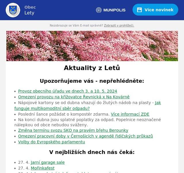 Upozorňujeme vás - nepřehlédněte:
Provoz obecního úřadu ve dnech 3. a 10. 5. 2024 Omezení provozu na křižovatce Řevnická x Na Kovárně Nápojové kartony se od dubna vhazují do žlutých nádob na plasty - Jak funguje multikomoditní sběr odpadu? Poslední šance požádat o kompostér zdarma. Více informací ZDE Na konci dubna jsou splatné poplatky za odpad. Popelnice neoznačené nálepkou od obce nebudou sváženy.  Změna termínu svozu SKO na pravém břehu Berounky Omezení pracovní doby v Černošicích v agendě řidičských průkazů Volby do Evropského parlamentu
V nejbližších dnech nás čeká:
27. 4. Jarní garage sale 27. 4. Mořinkafest 30. 4. Jak na chytrý telefon a tablet - pro nové zájemce 30. 4. Pálení čarodějnic a koncert After 40 u srubu 1. 5. Pohádkový les 4. 5. Závody dračích lodí na Berounce
Úřední deska:
Informace o počtu a sídlech volebních okrsků Doručování veřejnou vyhláškou - Rozhodnutí Rozhodnutí - závěr zjišťovacího řízení VV - oznámení o návrhu OOP pro stanovení místní úpravy provozu Usnesení o odročení dražebního jednání Veřejná vyhláška - hromadný předpisný seznam - daň z nemovitosti Opatření obecné povahy 1/2024 Pozvánka ke zkouškám znalosti hub Zápis do MŠ Lety 15. 5.
Informace z obce
Probíhající projekty Zápisy ze zastupitelstva obce