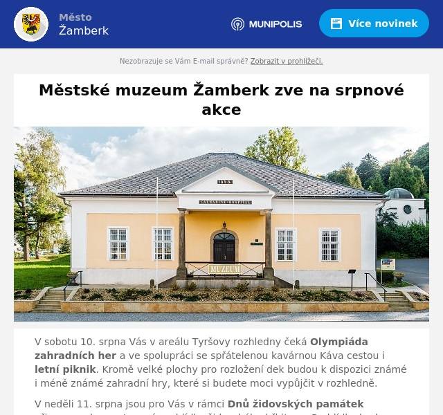 V sobotu 10. srpna Vás v areálu Tyršovy rozhledny čeká Olympiáda zahradních her a ve spolupráci se spřátelenou kavárnou Káva cestou i letní piknik. Kromě velké plochy pro rozložení dek budou k dispozici známé i méně známé zahradní hry, které si budete moci vypůjčit v rozhledně.
V neděli 11. srpna jsou pro Vás v rámci Dnů židovských památek připraveny komentované prohlídky židovského hřbitova. Prohlídky budou začínat v 10:30, 13:30 a 15:30. Hřbitov bude volně přístupný od 10:00 do 17:00.
Následující sobotu 17. srpna se celý den ponese ve znamení letní výstavy Cesta do pravěku. Od 14:00 do 17:00 bude ve venkovním areálu muzea připraveno Odpoledne v muzeu s archeologií, kde si budete moci vyzkoušet práci archeologů, rozdělávání ohně, pravěké nástroje a mnoho dalšího. Ve 20:30 se bude u Tyršovy rozhledny pokračovat letním kinem, promítat se bude film Karla Zemana Cesta do pravěku a po skončení filmu nemusíte pospíchat domů, protože až do noci bude přístupná rozhledna s možností pozorování Perseid. Občerstvení opět zajistí Káva cestou.