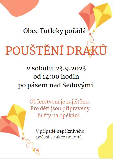 Obec Tutleky pořádá POUŠTĚNÍ DRAKŮ v sobotu 23.9.2023 pod pásem nad Šedovými od 14:00 hodin. Občerstvení je zajištěno. Pro děti jsou připraveny buřty na opékání. V případě nepříznivého počasí se akce nekoná.