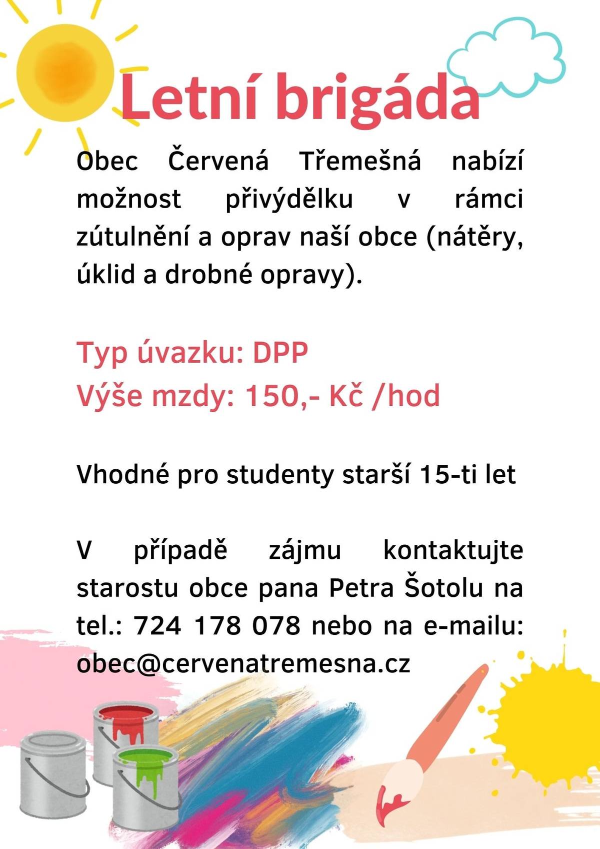 Obec Červená Třemešná nabízí možnost přivýdělku v rámci zútulnění  a oprav naší obce (nátěry, úklid a drobné opravy). Typ úvazku DPP, výše mzdy 150,- Kč/hodinu. Vhodné pro studenty starší 15-ti let. V případě zájmu kontaktujte starostu obce pana Petra Šotolu na tel.: 724 178 078 nebo na e-mailu: obec@cervenatremesna.cz