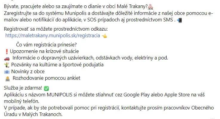 Kistárkányban él, dolgozik vagy érdeklődik a községben történő hírek és események iránt?
Regisztráljon Ön is a Munipolis informóciós rendszerébe és első kézből kapja meg a fontos tudnivalókat, egyenesen a telefonjára elsősorban e-mail vagy aplikáció segítségével, SOS helyzetekben SMS-ben.


Az alábbi linkre kattintva regisztrálhat: https://maletrakany.munipolis.sk/registracia

 

Bývate, pracujete alebo sa zaujímate o dianie v obci Malé Trakany?
Zaregistrujte sa do systému Munipolis a dostávajte dôležité informácie z našej obce pomocou e-mailov alebo notifikácií do aplikácie, v SOS prípadoch aj prostredníctvom SMS .


Registrovať sa môžete prostredníctvom odkazu:
https://maletrakany.munipolis.sk/registracia
