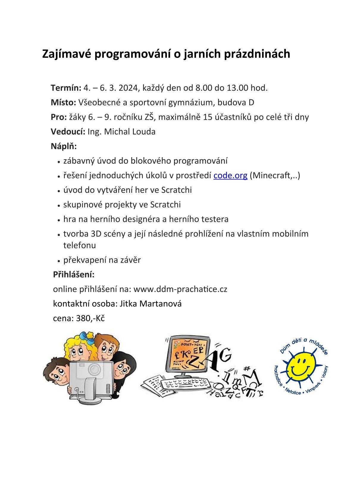 Termín: 4. - 6. 3. 2024
Místo: Všeobecné a sportovní Gymnázium Vimperk, budova D
Pro: děti od 11 do 15 let, maximálně 15 účastníků
Na akci je nutné se předem online přihlásit zde: 
https://1url.cz/@zajimave.programovani