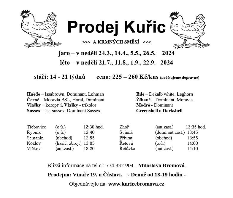 P. Bromová bude prodávat kuřice různých barev, cena 240 – 260 Kč/kus dle stáří kuřic. Prodej se uskuteční v neděli 24.3., 14.4., 5.5. a 26.5. u obecního úřadu ve 12:40 hod.