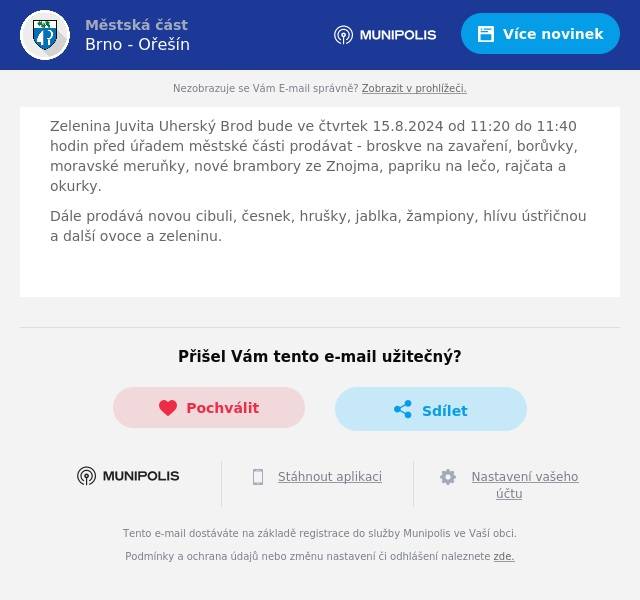 Zelenina Juvita Uherský Brod bude ve čtvrtek 15.8.2024 od 11:20 do 11:40 hodin před úřadem městské části prodávat - broskve na zavaření, borůvky, moravské meruňky, nové brambory ze Znojma, papriku na lečo, rajčata a okurky.
Dále prodává novou cibuli, česnek, hrušky, jablka, žampiony, hlívu ústřičnou a další ovoce a zeleninu.
